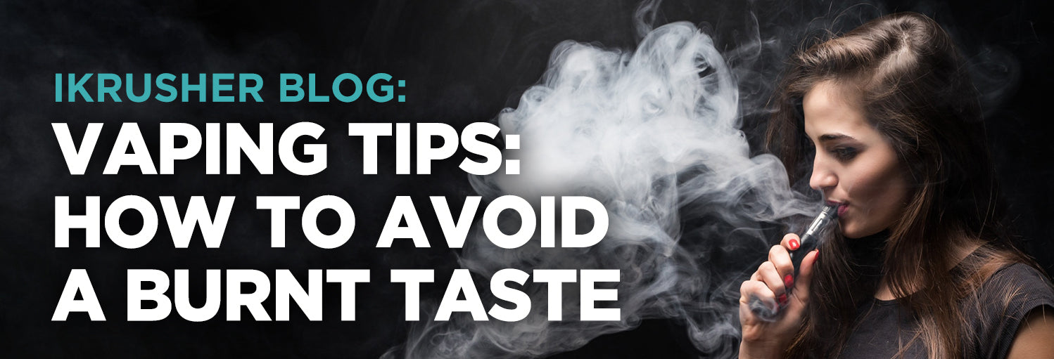 Vaping Tips: How to Avoid a Burnt Taste iKrusher Vaping Tips: How to Avoid a Burnt Taste iKrusher
