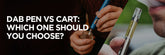 Dab Pens vs Carts: Which One Should You Choose?