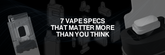 7 Vape Specs That Matter More Than You Think