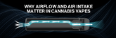 Why Airflow and Air Intake Matter in Cannabis Vapes