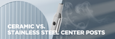 Center Post Comparison: Ceramic vs. Stainless Steel