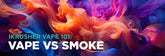 iKrusher Vape 101: Vape vs Smoke