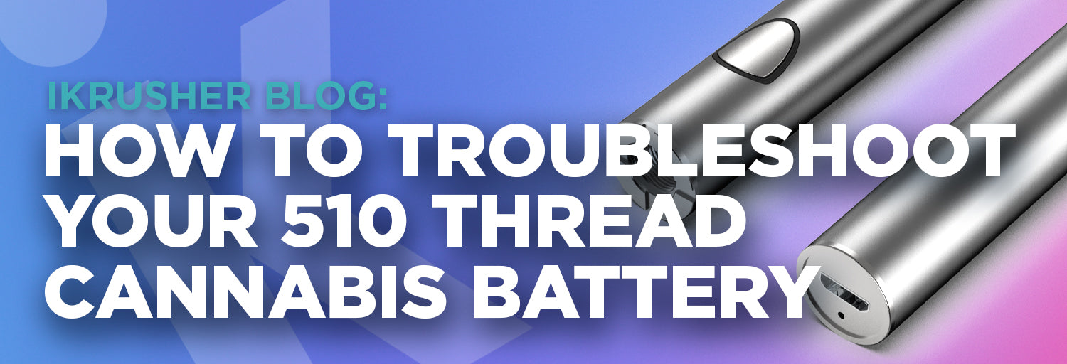 How To Troubleshoot Your 510 Thread Cannabis Vape Battery – iKrusher