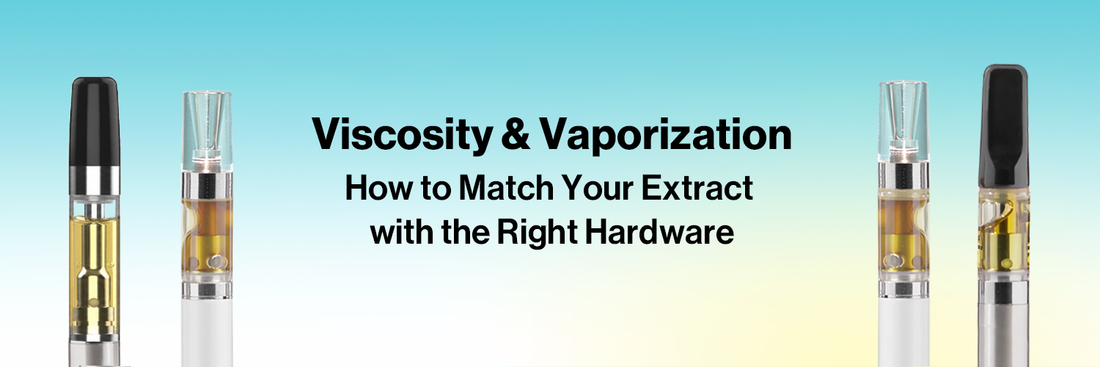 Viscosity & Vaporization: How to Match Your Extract with the Right Hardware