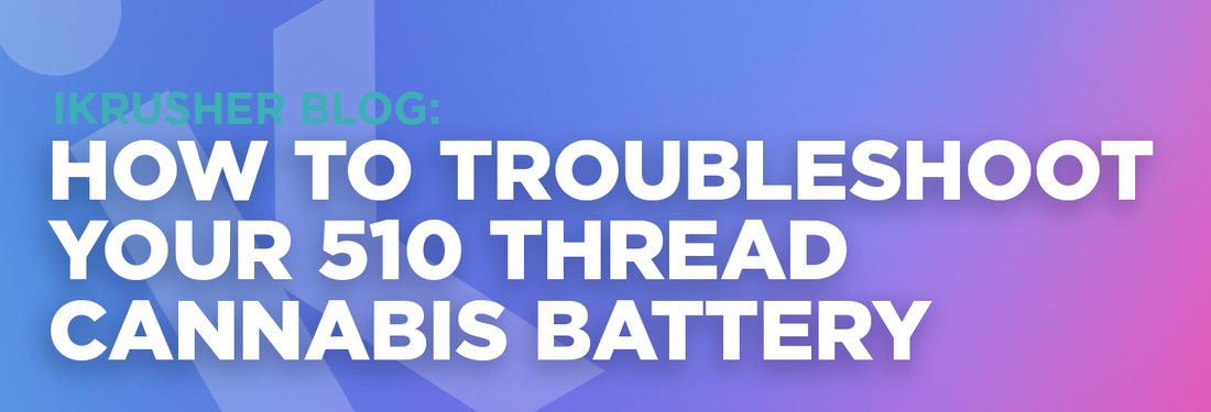 How To Troubleshoot Your 510 Thread Cannabis Battery - iKrusher