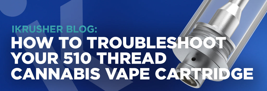 How to Troubleshoot Your 510-thread Cannabis Cartridge iKrusher How to Troubleshoot Your 510-thread Cannabis Cartridge iKrusher